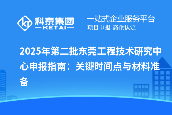 2025年第二批东莞<a href=//jiuyouhuitech.com/fuwu/gongchengzhongxin.html target=_blank class=infotextkey>工程技术研究中心申报</a>指南:关键时间点与材料准备