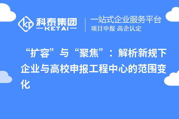 “扩容”与“聚焦”:解析新规下企业与高校申报工程中心的范围变化