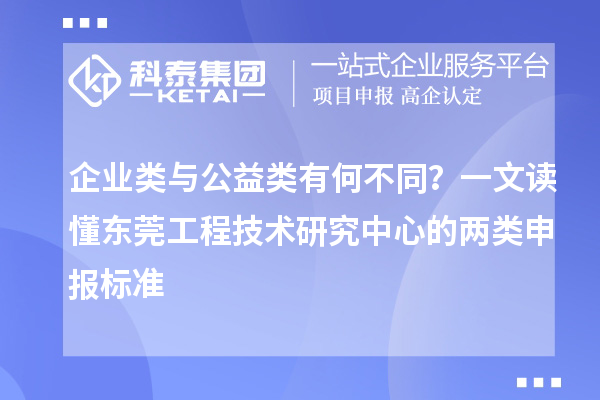 企业类与公益类有何不同?一文读懂东莞工程技术研究中心的两类申报标准
