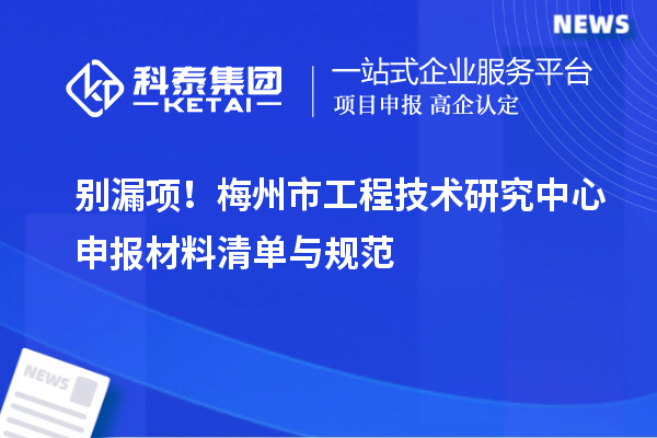 别漏项!梅州市<a href=//jiuyouhuitech.com/fuwu/gongchengzhongxin.html target=_blank class=infotextkey>工程技术研究中心申报</a>材料清单与规范