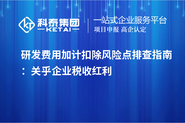 <a href=//jiuyouhuitech.com/fuwu/jiajikouchu.html target=_blank class=infotextkey>研发费用加计扣除</a>风险点排查指南:关乎企业税收红利