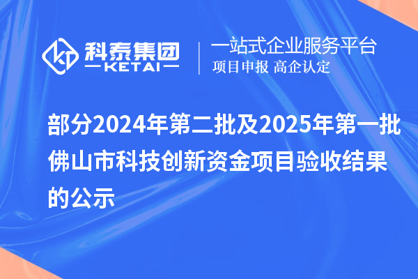 部分2024年第二批及2025年第一批佛山市科技创新资金项目验收结果的公示