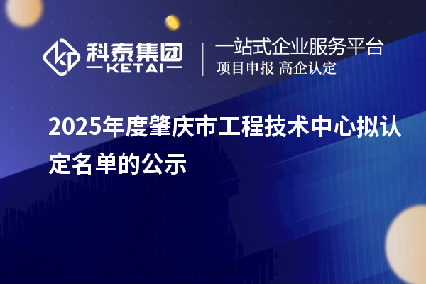 2025年度肇庆市工程技术中心拟认定名单的公示