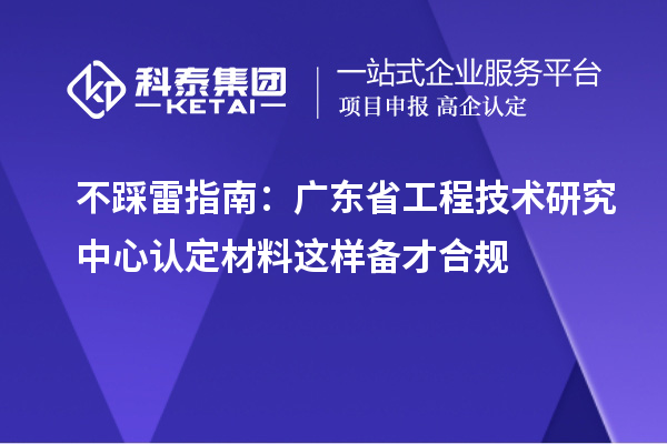 不踩雷指南:广东<a href=//jiuyouhuitech.com/fuwu/gongchengzhongxin.html target=_blank class=infotextkey>省工程技术研究中心认定</a>材料这样备才合规
