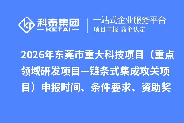 2026年东莞市重大科技项目(重点领域研发项目—链条式集成攻关项目)申报时间、条件要求、资助奖励