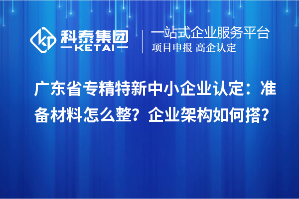 广东省<a href=//jiuyouhuitech.com/fuwu/zhuanjingtexin.html target=_blank class=infotextkey>专精特新中小企业</a>认定:准备材料怎么整?企业架构如何搭?