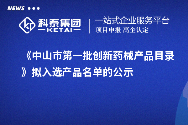 《中山市第一批创新药械产品目录》拟入选产品名单的公示