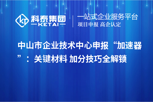 <a href=//jiuyouhuitech.com/zhongshan/ target=_blank class=infotextkey>中山市企业技术中心</a>申报“加速器”:关键材料+加分技巧全解锁
