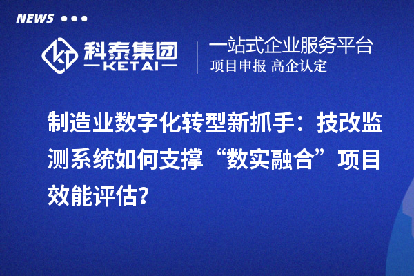 制造业数字化转型新抓手:<a href=//jiuyouhuitech.com/fuwu/jishugaizao.html target=_blank class=infotextkey>技改</a>监测系统如何支撑“数实融合”项目效能评估?