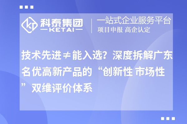 技术先进≠能入选?深度拆解广东名优高新产品的“创新性+市场性”双维评价体系