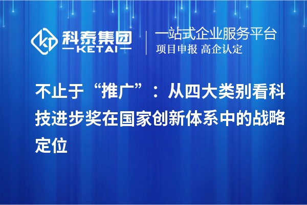 不止于“推广”:从四大类别看科技进步奖在国家创新体系中的战略定位