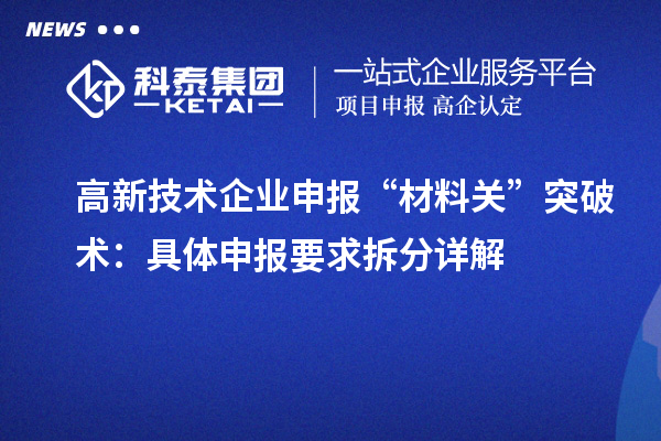 高新技术企业申报“材料关”突破术:具体申报要求拆分详解