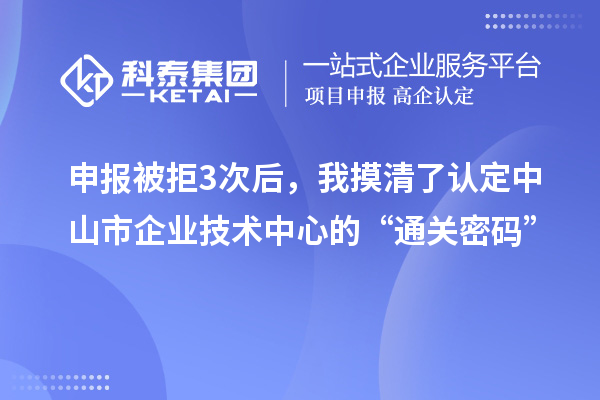 申报被拒3次后,我摸清了认定中山市企业技术中心的“通关密码”
