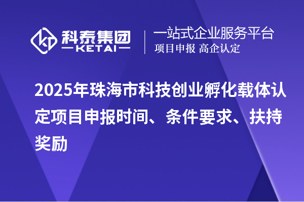 2025年珠海市科技创业孵化载体认定<a href=//jiuyouhuitech.com/shenbao.html target=_blank class=infotextkey>项目申报</a>时间、条件要求、扶持奖励