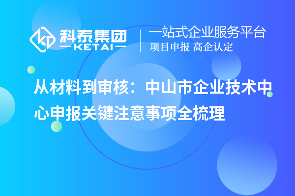 从材料到审核:中山市企业技术中心申报关键注意事项全梳理