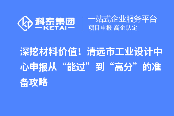 深挖材料价值!清远市工业设计中心申报从“能过”到“高分”的准备攻略
