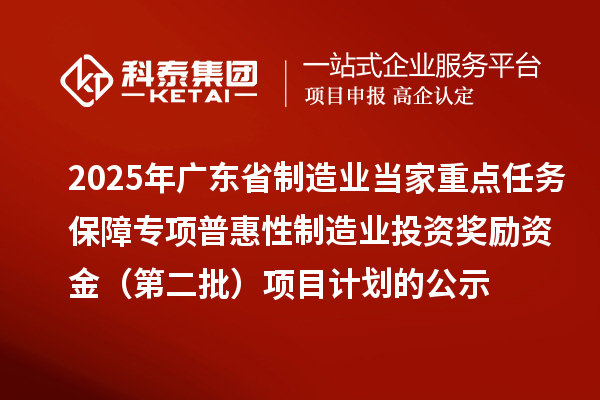 2025年广东省制造业当家重点任务保障专项普惠性制造业投资奖励资金(第二批)项目计划的公示