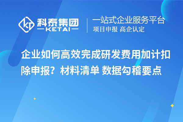 企业如何高效完成研发费用加计扣除申报?材料清单+数据勾稽要点