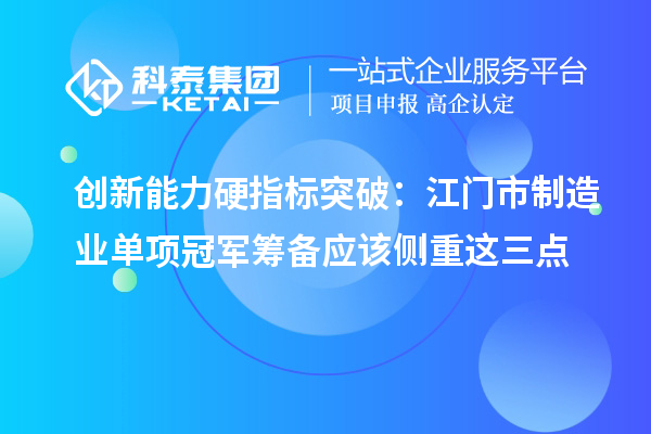 创新能力硬指标突破:江门市制造业单项冠军筹备应该侧重这三点