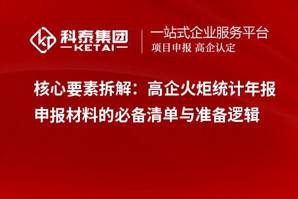核心要素拆解:高企火炬统计年报申报材料的必备清单与准备逻辑