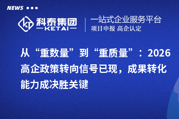 从“重数量”到“重质量”:2026高企政策转向信号已现,成果转化能力成决胜关键