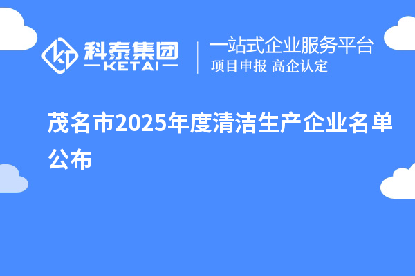 茂名市2025年度清洁生产企业名单公布