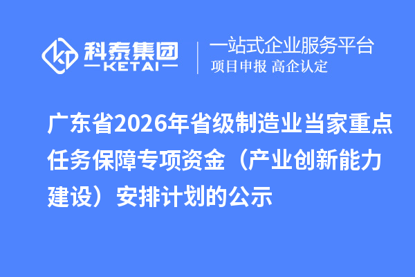 广东省2026年省级制造业当家重点任务保障专项资金(产业创新能力建设)安排计划的公示