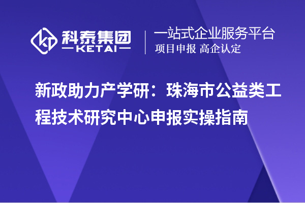 新政助力产学研:珠海市公益类<a href=//jiuyouhuitech.com/fuwu/gongchengzhongxin.html target=_blank class=infotextkey>工程技术研究中心申报</a>实操指南
