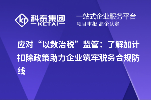应对“以数治税”监管:了解加计扣除政策助力企业筑牢税务合规防线