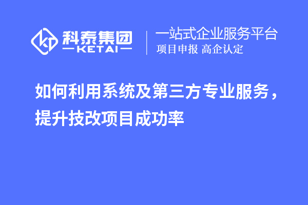 如何利用系统及第三方专业服务,提升技改项目成功率