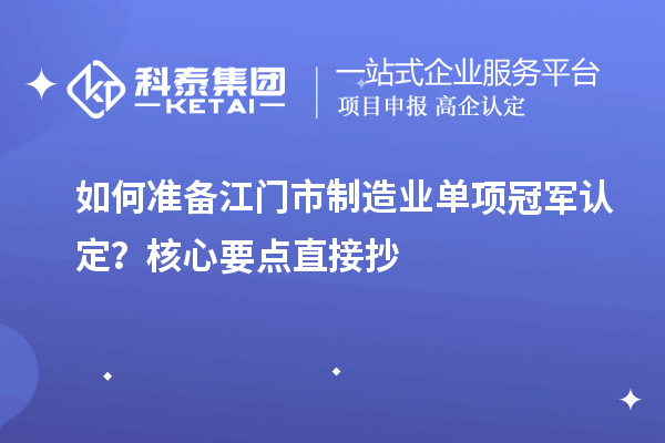 如何准备江门市制造业单项冠军认定?核心要点直接抄