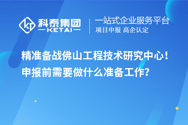 精准备战佛山工程技术研究中心!申报前需要做什么准备工作?