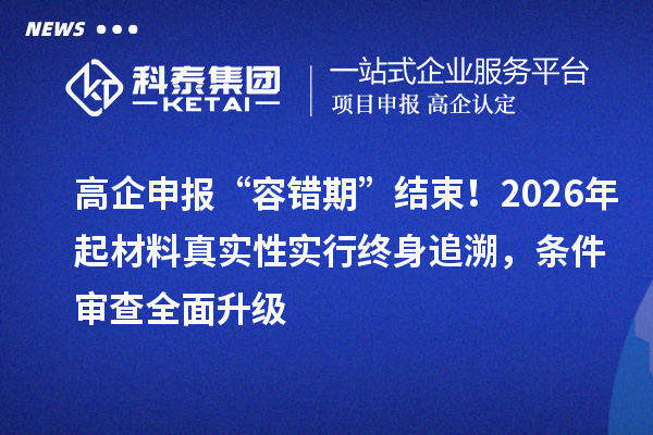 高企申报“容错期”结束!2026年起材料真实性实行终身追溯,条件审查全面升级