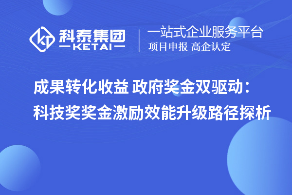 成果转化收益+政府奖金双驱动:科技奖奖金激励效能升级路径探析