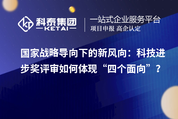国家战略导向下的新风向:科技进步奖评审如何体现“四个面向”?