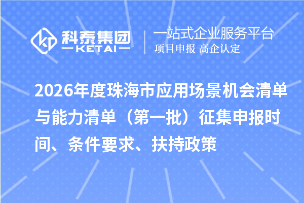 2026年度珠海市应用场景机会清单与能力清单(第一批)征集申报时间、条件要求、扶持政策