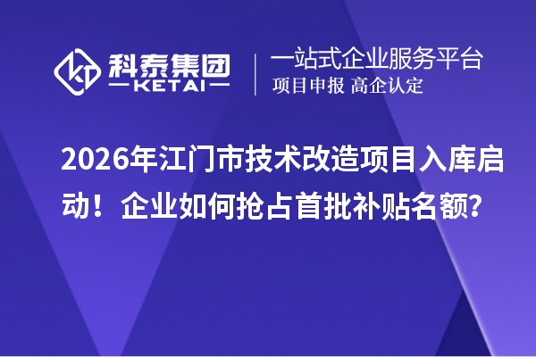 2026年江门市技术改造项目入库启动!企业如何抢占首批补贴名额?