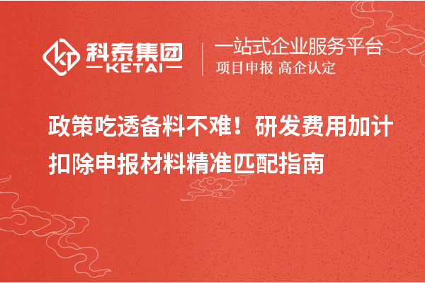 政策吃透备料不难!研发费用加计扣除申报材料精准匹配指南