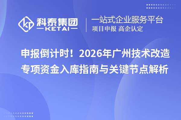 申报倒计时!2026年广州技术改造专项资金入库指南与关键节点解析