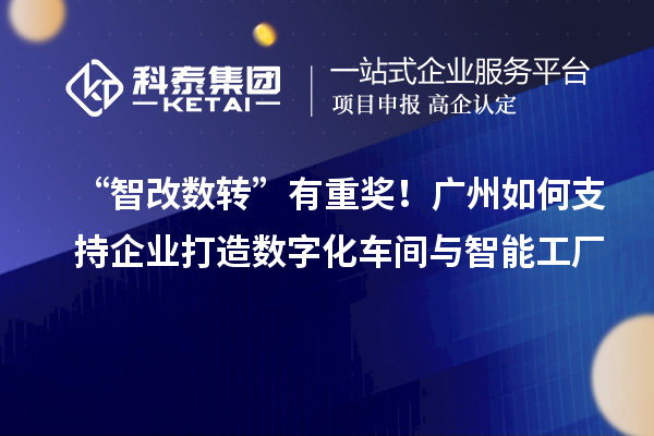 “智改数转”有重奖!广州如何支持企业打造数字化车间与智能工厂