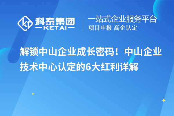 解锁中山企业成长密码!中山企业技术中心认定的6大红利详解