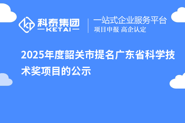 2025年度韶关市提名广东省科学技术奖项目的公示