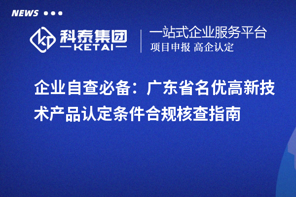 企业自查必备:广东省名优高新技术产品认定条件合规核查指南