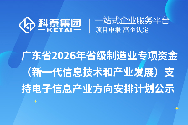 广东省2026年省级制造业当家重点任务保障专项资金(新一代信息技术和产业发展)支持电子信息产业方向安排计划的公示