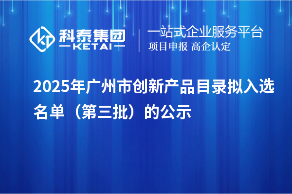 2025年广州市创新产品目录拟入选名单(第三批)的公示