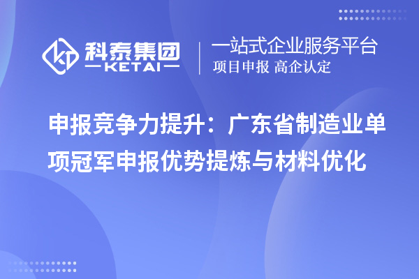 申报竞争力提升:广东省制造业单项冠军申报优势提炼与材料优化