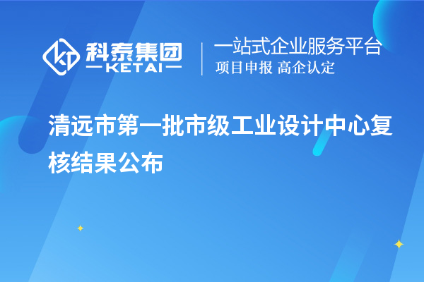 清远市第一批市级工业设计中心复核结果公布