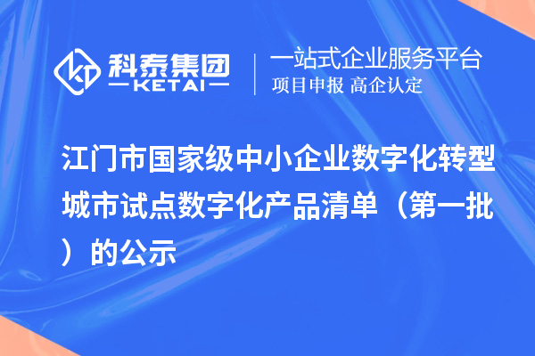 江门市国家级中小企业数字化转型城市试点数字化产品清单(第一批)的公示