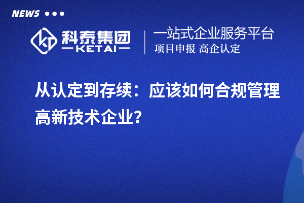 从认定到存续:应该如何合规管理高新技术企业?