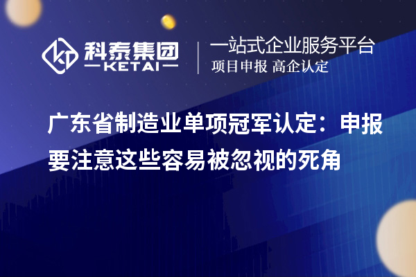 广东省制造业单项冠军认定:申报要注意这些容易被忽视的死角